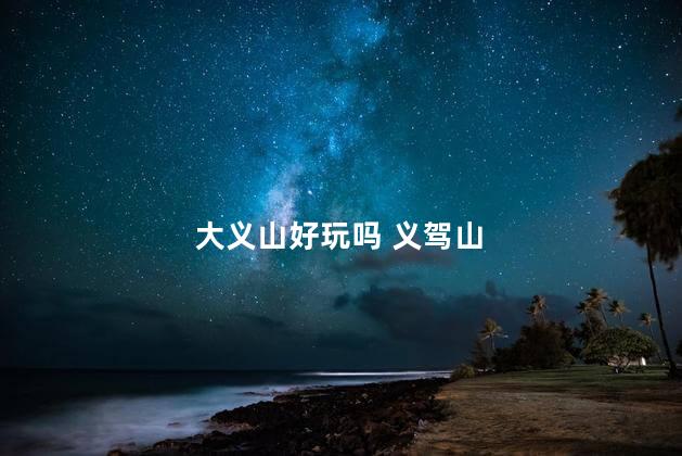 大义山好玩吗 义驾山